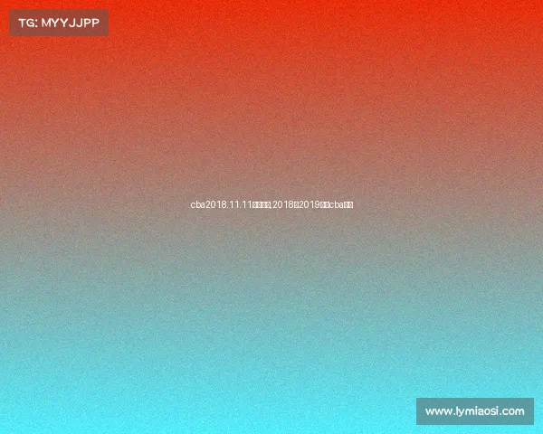 cba2018.11.11赛事直播,2018至2019赛季cba直播